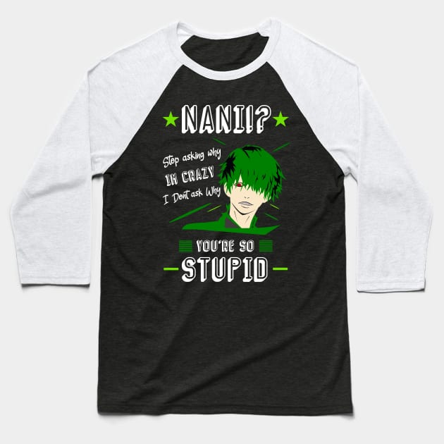 NANI Stop asking why i'm crazy i dont ask you why you're stupid color 4 Baseball T-Shirt by HCreatives